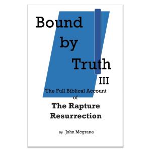 Bound by Truth III: The Full Biblical Account of The Rapture Resurrection