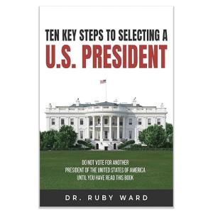 Ten Key Steps to Selecting a U.S. President: Do Not Vote for Another President of the United States of America until You Have Read This Book
